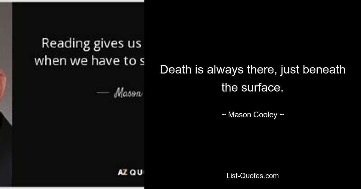 Death is always there, just beneath the surface. — © Mason Cooley