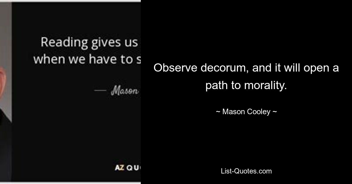 Observe decorum, and it will open a path to morality. — © Mason Cooley