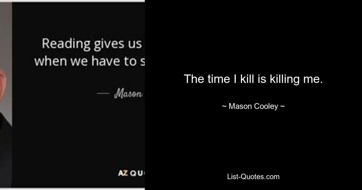 The time I kill is killing me. — © Mason Cooley