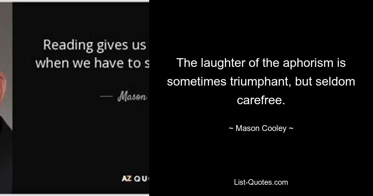 The laughter of the aphorism is sometimes triumphant, but seldom carefree. — © Mason Cooley