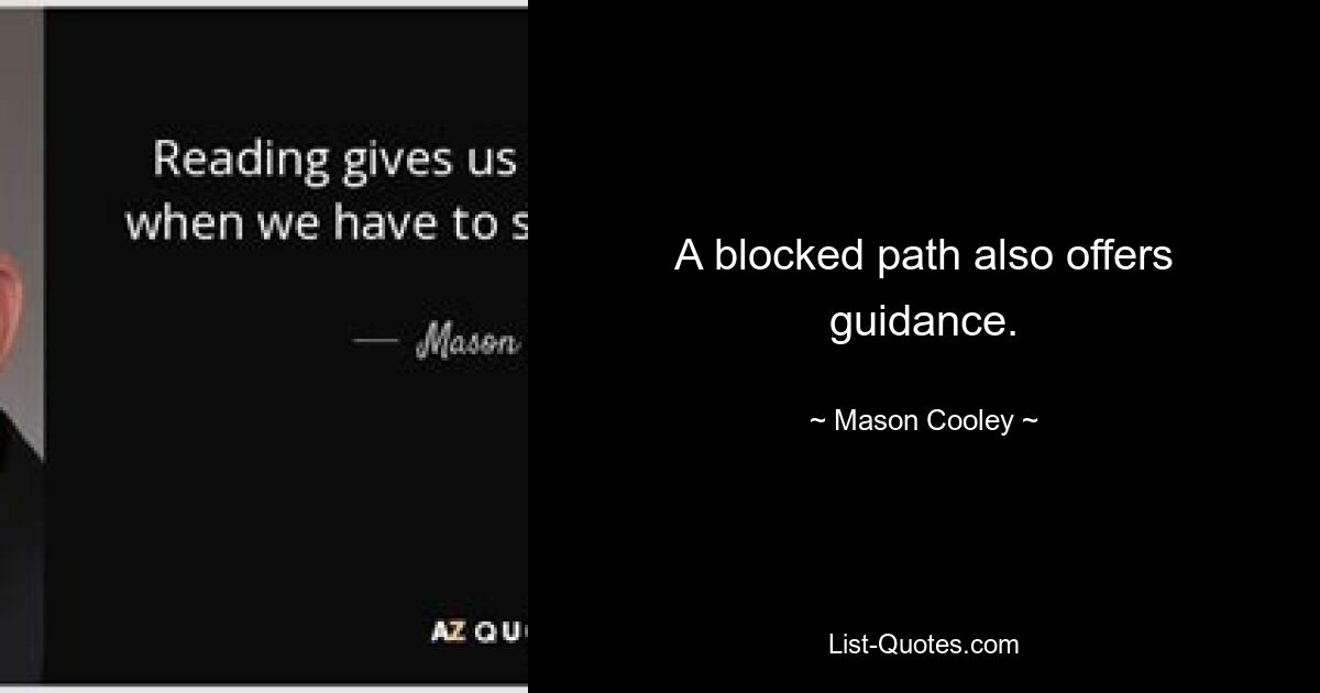 A blocked path also offers guidance. — © Mason Cooley