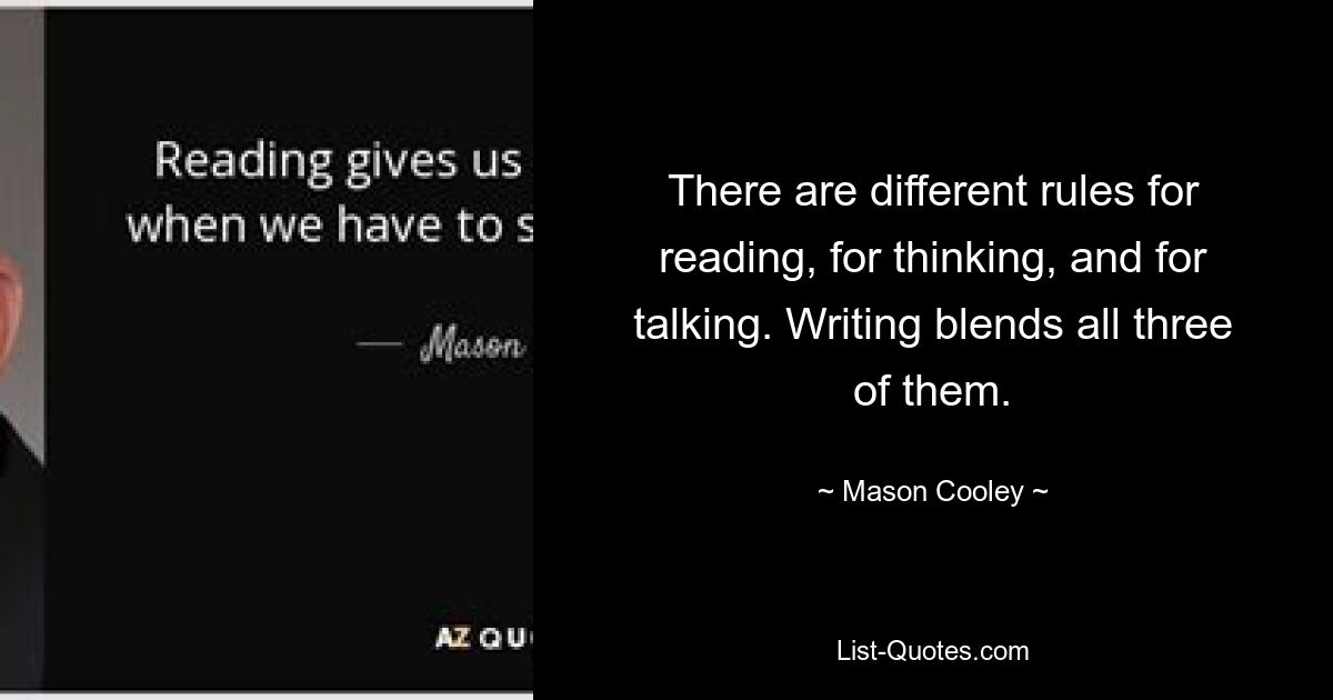 There are different rules for reading, for thinking, and for talking. Writing blends all three of them. — © Mason Cooley