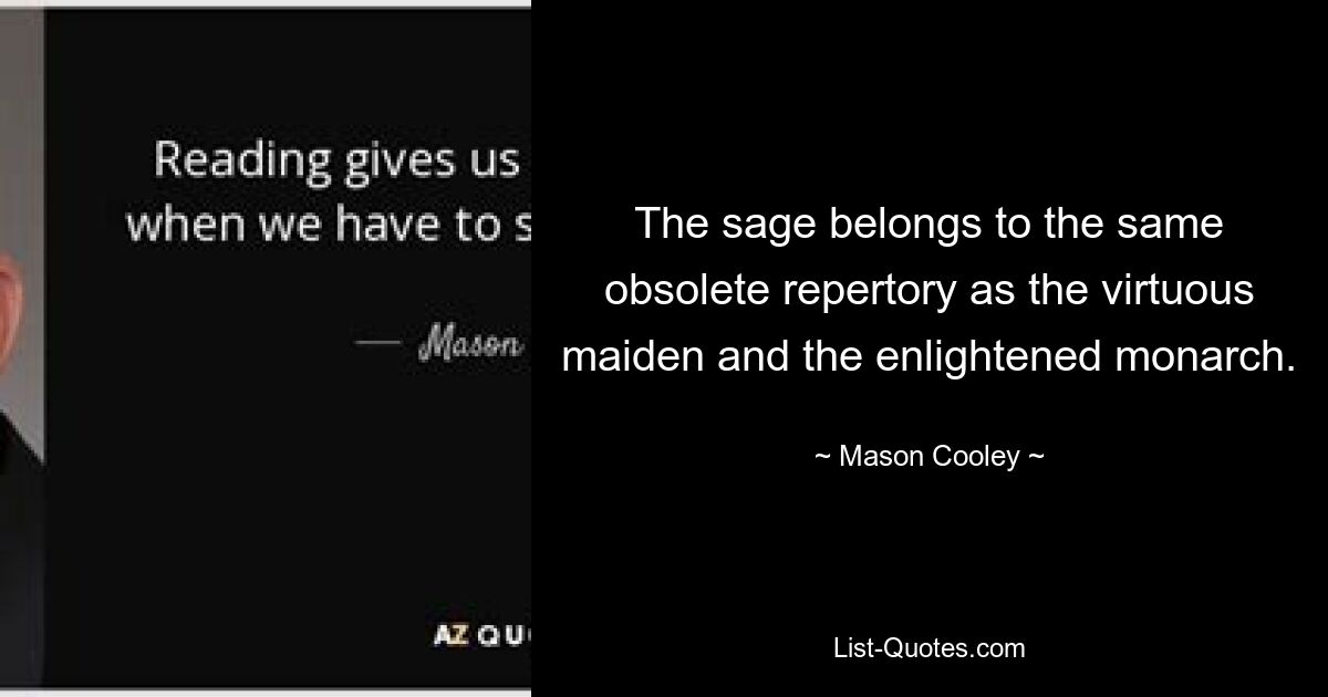 The sage belongs to the same obsolete repertory as the virtuous maiden and the enlightened monarch. — © Mason Cooley