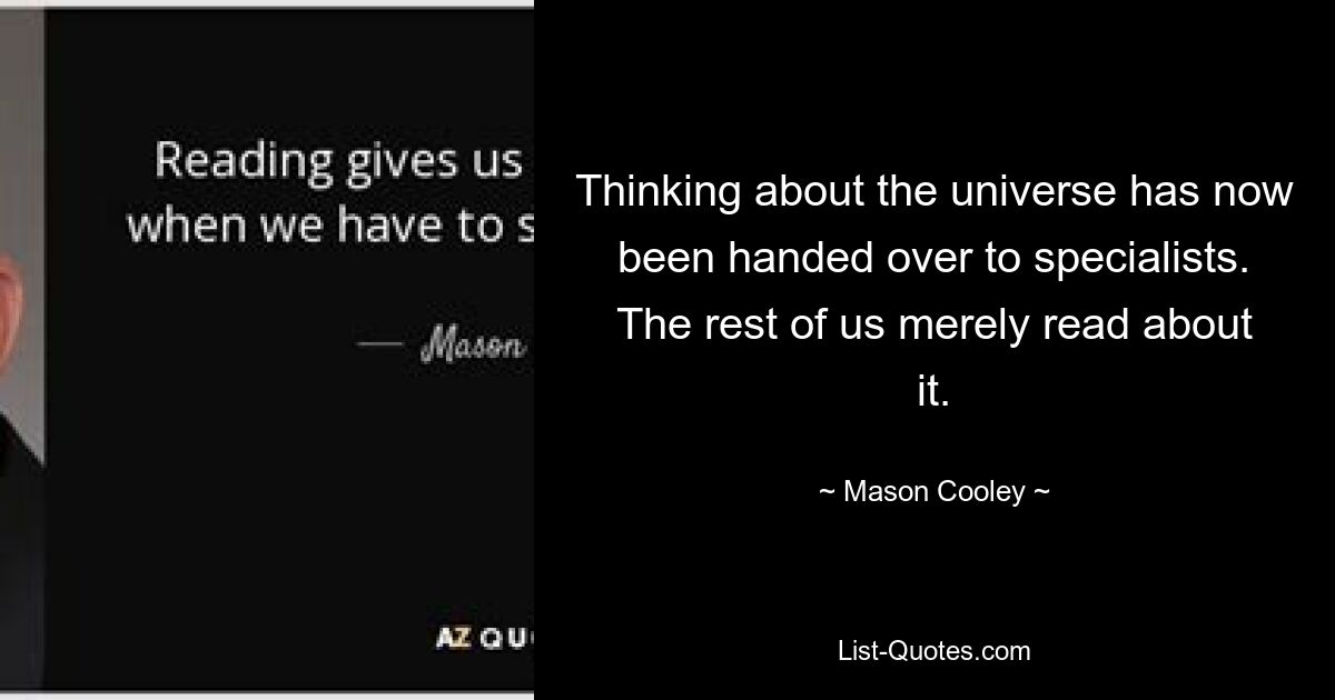 Thinking about the universe has now been handed over to specialists. The rest of us merely read about it. — © Mason Cooley