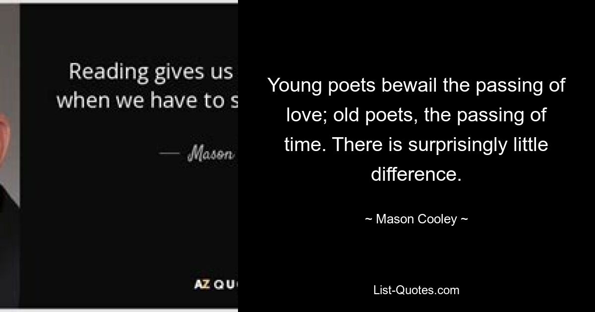 Young poets bewail the passing of love; old poets, the passing of time. There is surprisingly little difference. — © Mason Cooley