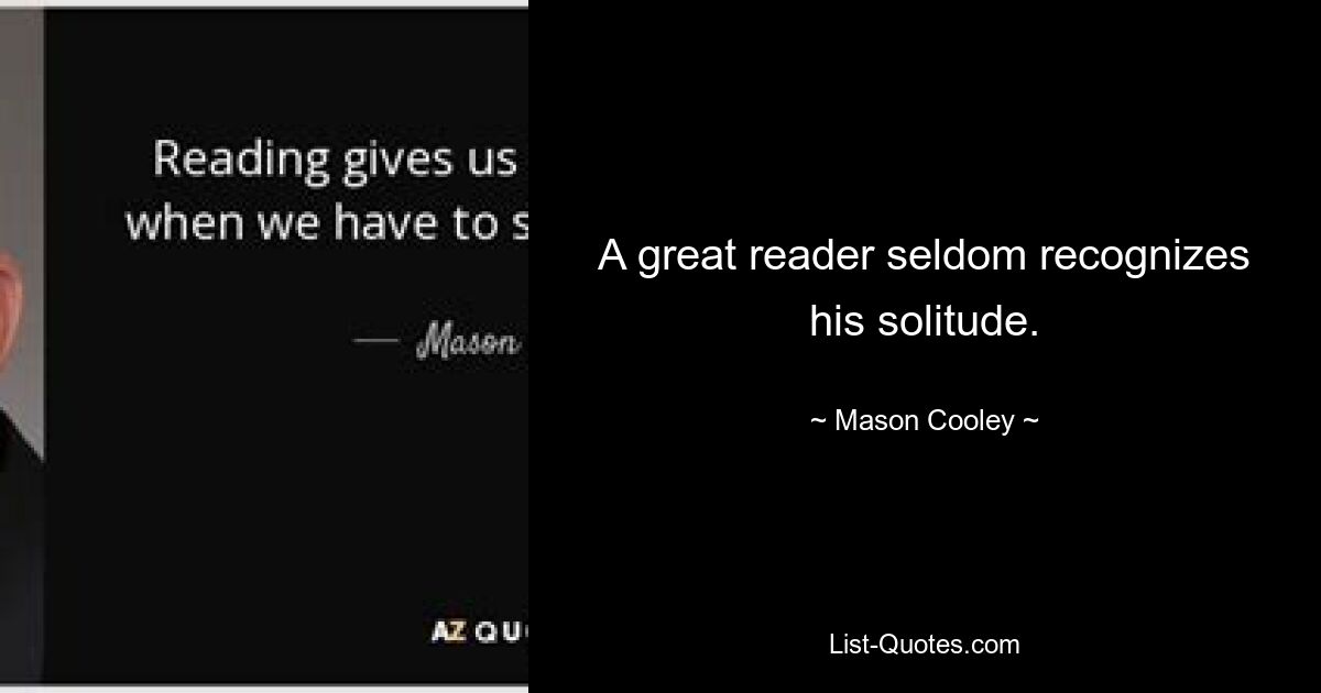 A great reader seldom recognizes his solitude. — © Mason Cooley