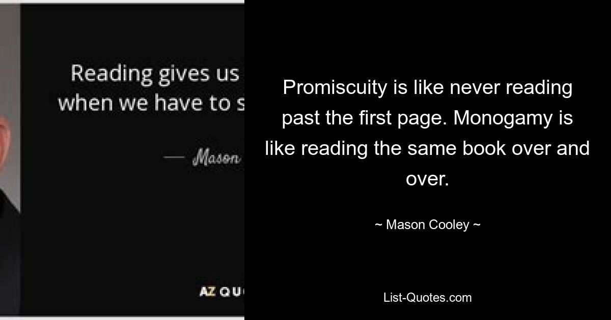 Promiscuity is like never reading past the first page. Monogamy is like reading the same book over and over. — © Mason Cooley