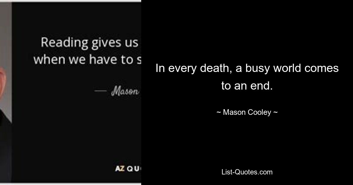 In every death, a busy world comes to an end. — © Mason Cooley