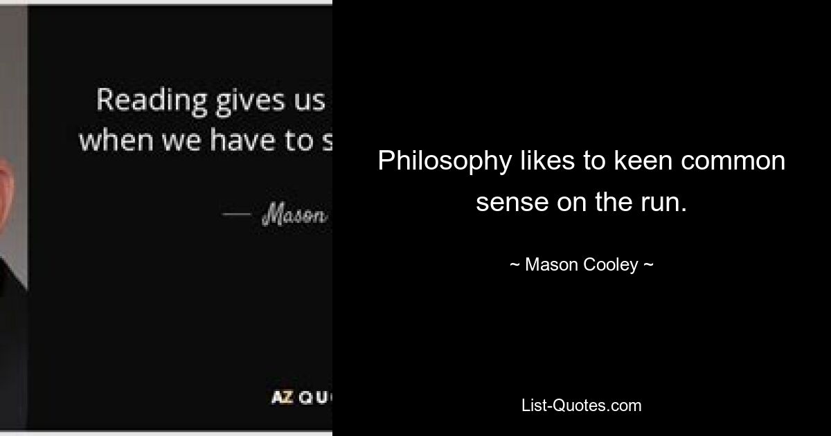 Philosophy likes to keen common sense on the run. — © Mason Cooley