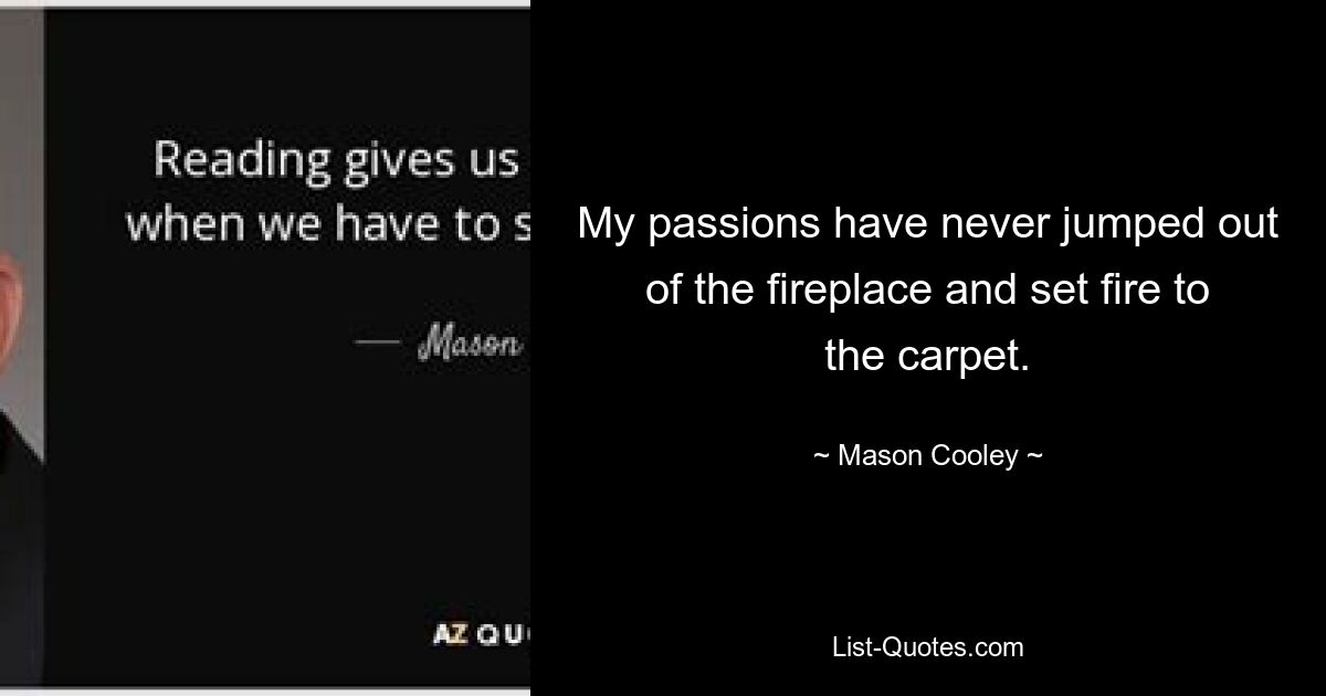 My passions have never jumped out of the fireplace and set fire to the carpet. — © Mason Cooley