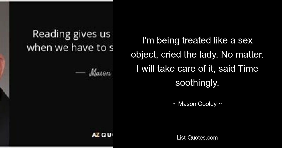 I'm being treated like a sex object, cried the lady. No matter. I will take care of it, said Time soothingly. — © Mason Cooley