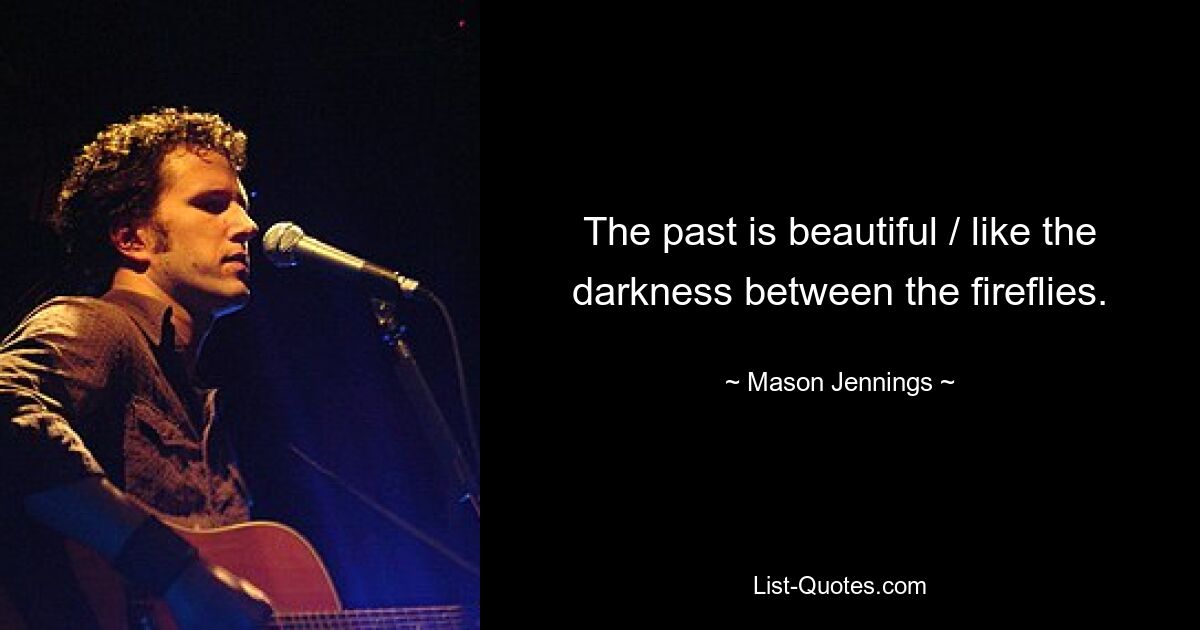 The past is beautiful / like the darkness between the fireflies. — © Mason Jennings