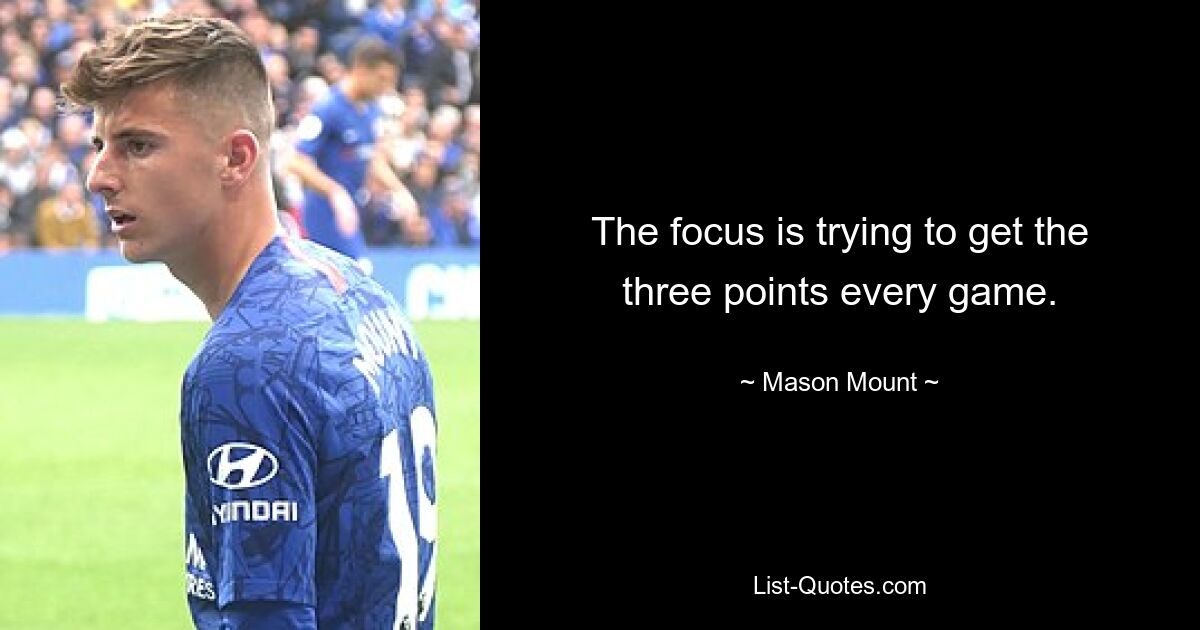 The focus is trying to get the three points every game. — © Mason Mount