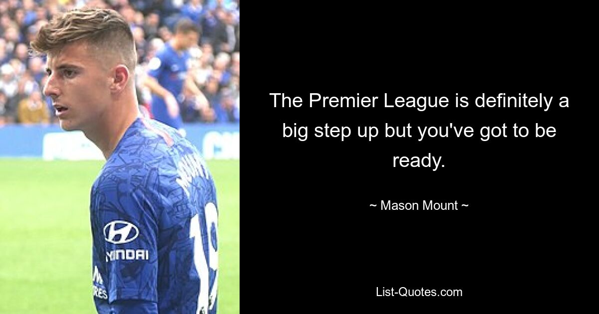 The Premier League is definitely a big step up but you've got to be ready. — © Mason Mount