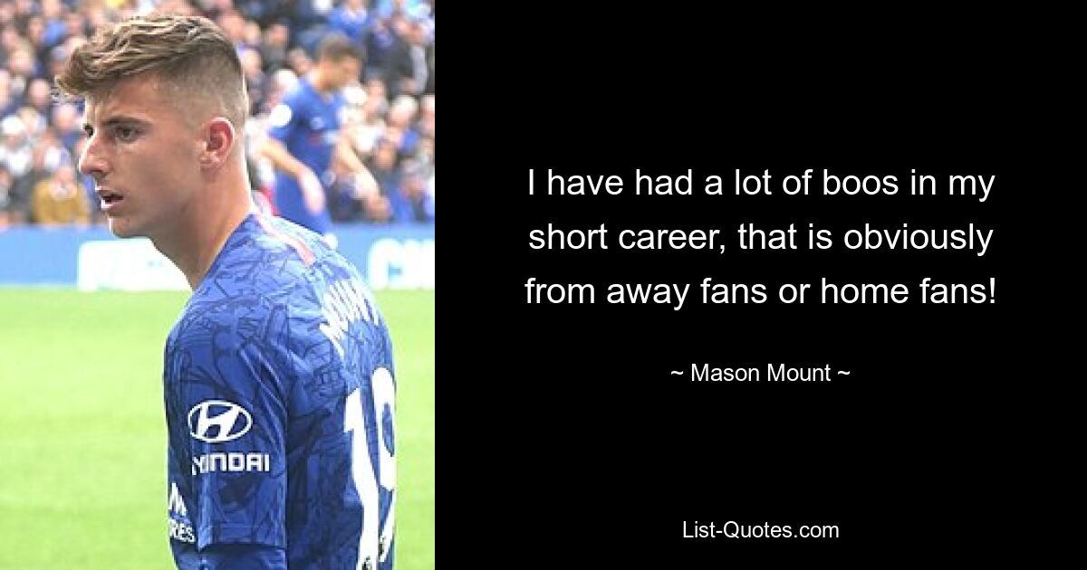 I have had a lot of boos in my short career, that is obviously from away fans or home fans! — © Mason Mount