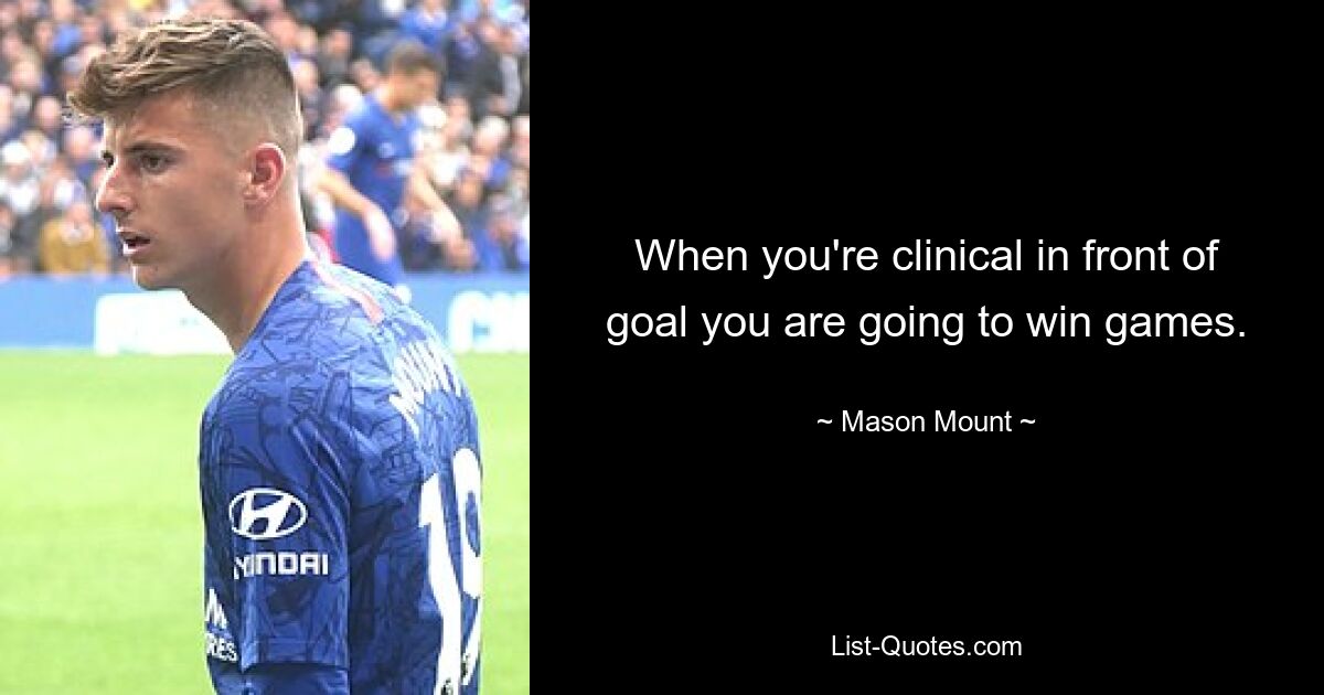 When you're clinical in front of goal you are going to win games. — © Mason Mount