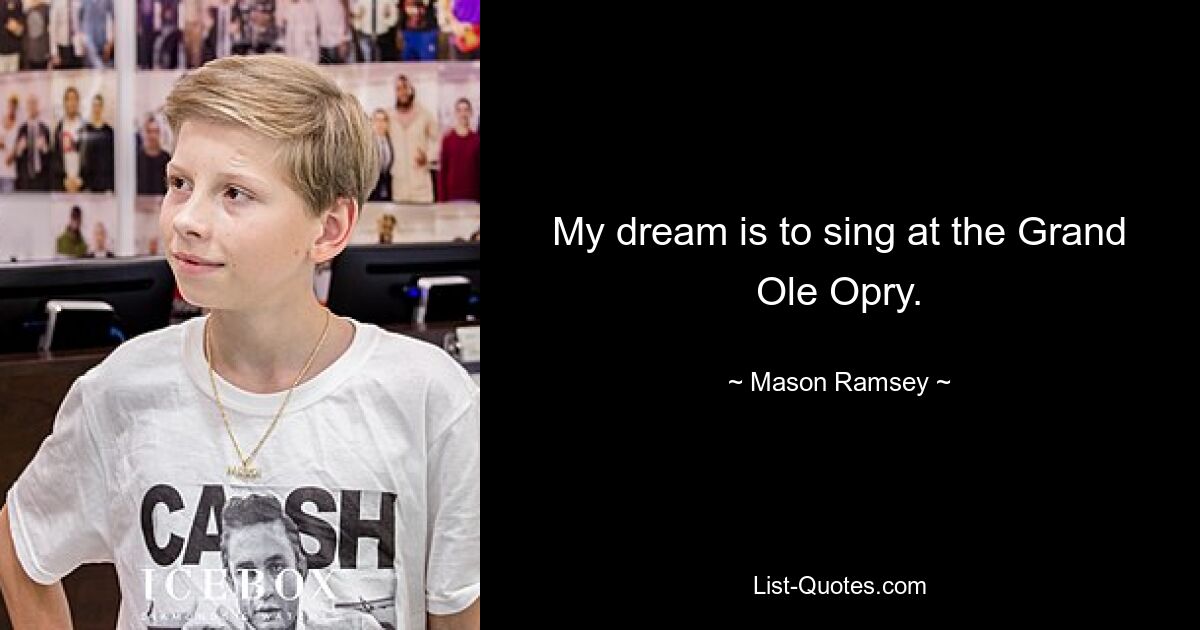 My dream is to sing at the Grand Ole Opry. — © Mason Ramsey