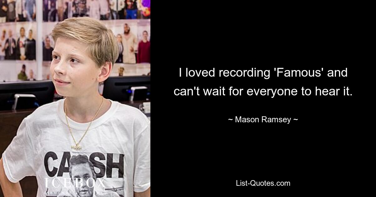 I loved recording 'Famous' and can't wait for everyone to hear it. — © Mason Ramsey