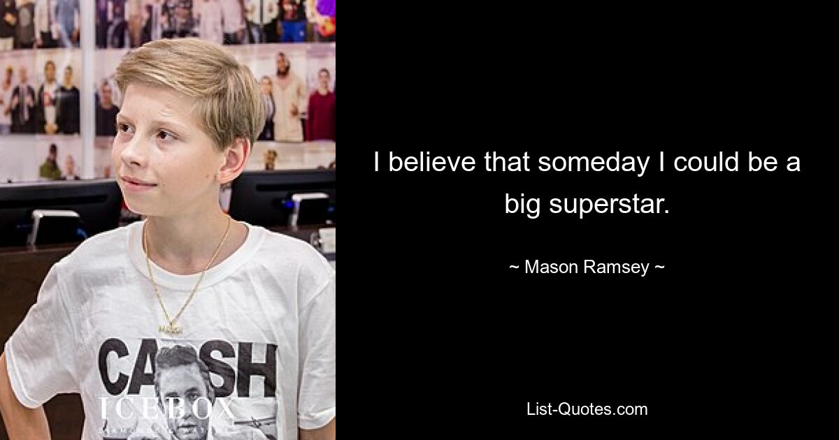 I believe that someday I could be a big superstar. — © Mason Ramsey