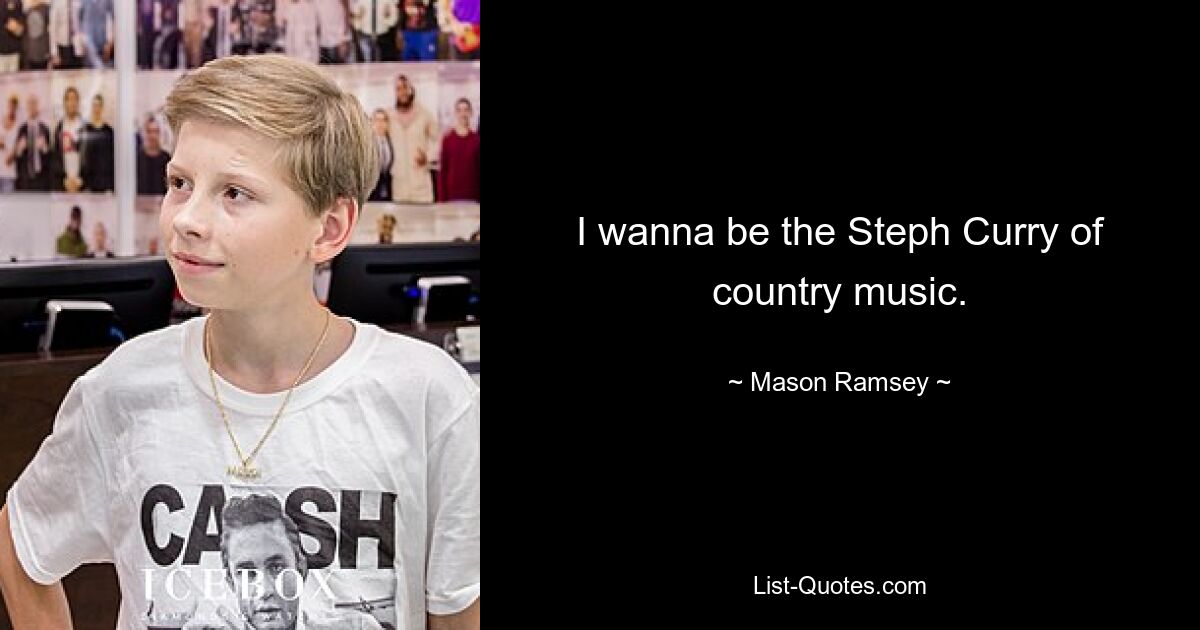 I wanna be the Steph Curry of country music. — © Mason Ramsey