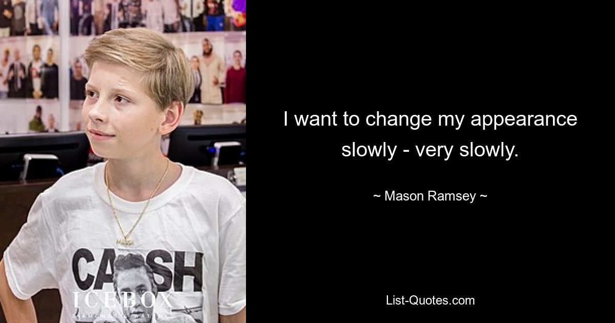 I want to change my appearance slowly - very slowly. — © Mason Ramsey