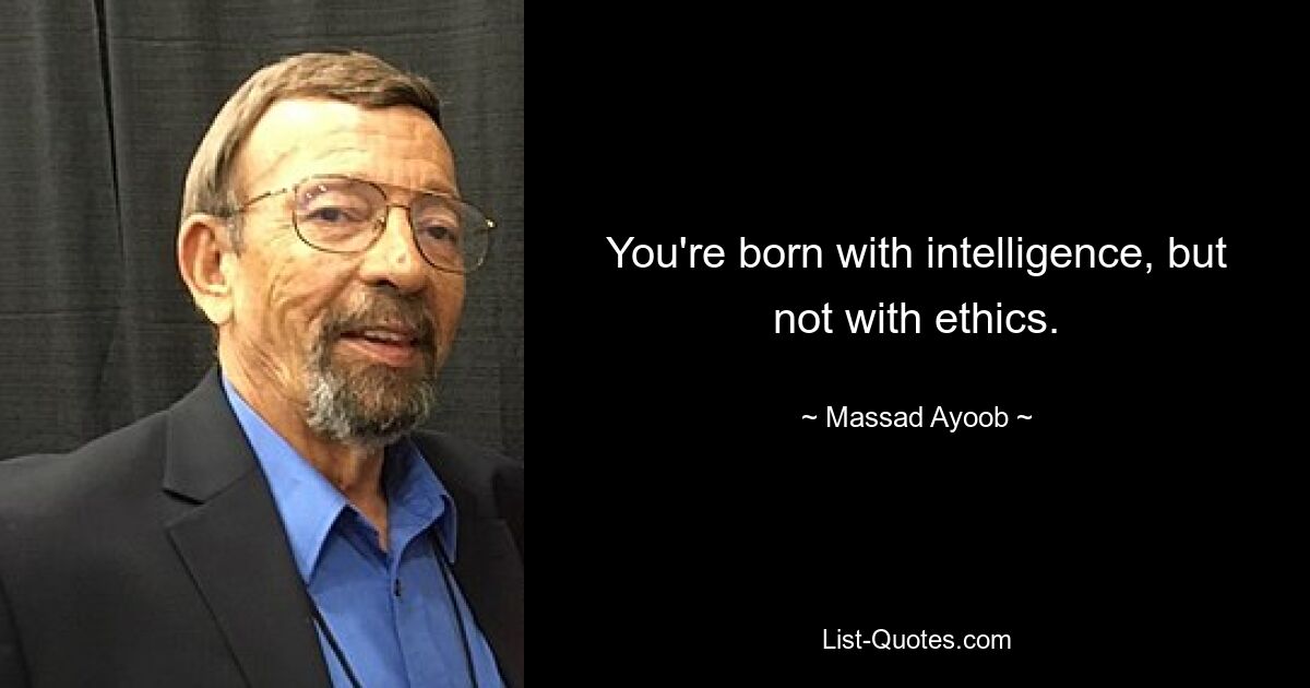 You're born with intelligence, but not with ethics. — © Massad Ayoob