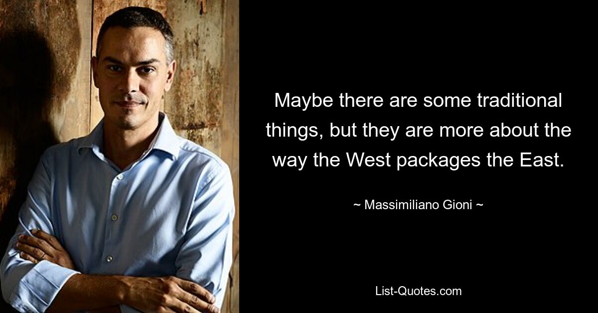 Maybe there are some traditional things, but they are more about the way the West packages the East. — © Massimiliano Gioni