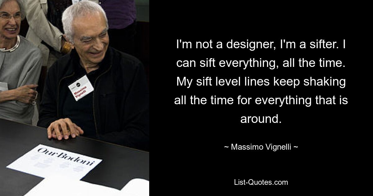 Ich bin kein Designer, ich bin ein Sichter. Ich kann jederzeit alles durchsehen. Meine Sieblinien zittern ständig bei allem, was in der Nähe ist. — © Massimo Vignelli 