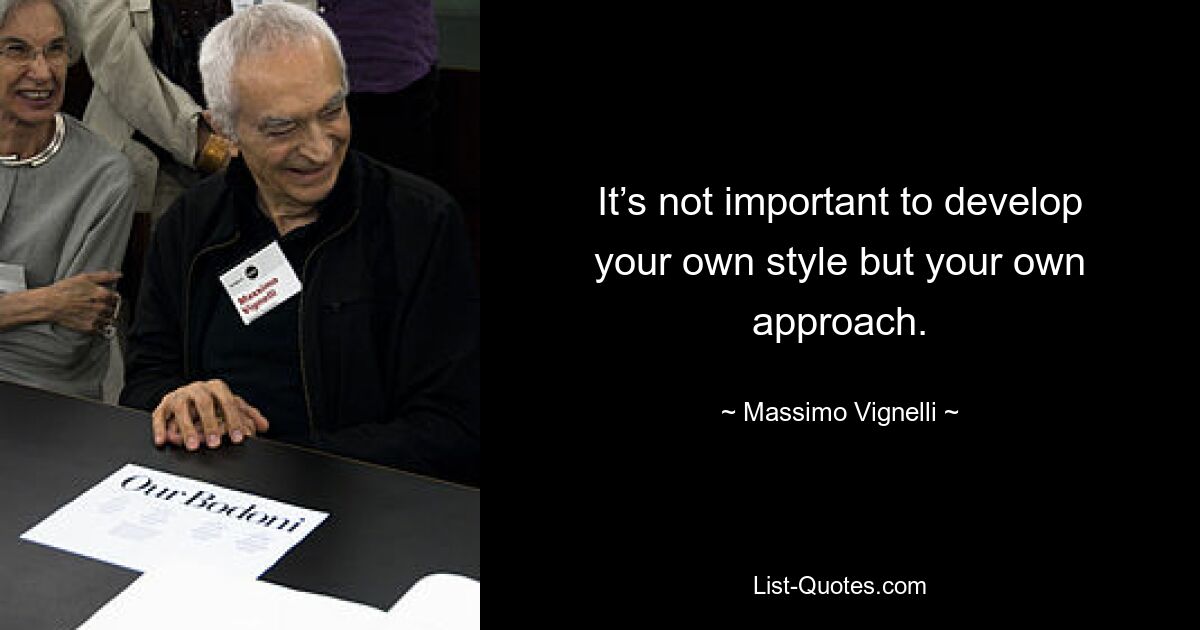 It’s not important to develop your own style but your own approach. — © Massimo Vignelli