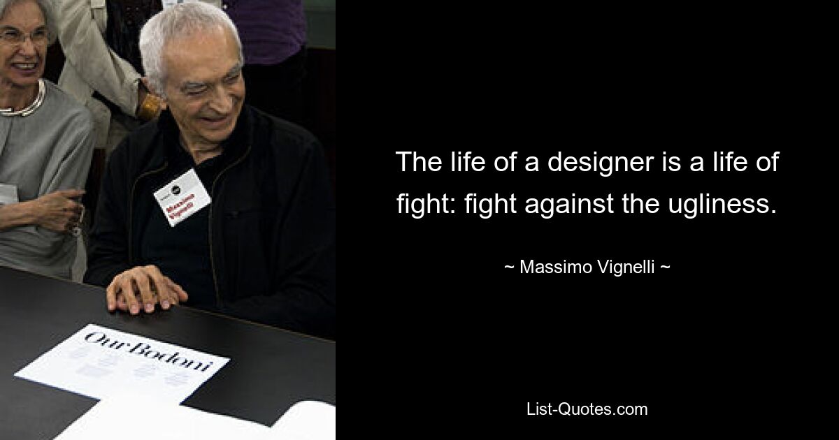 The life of a designer is a life of fight: fight against the ugliness. — © Massimo Vignelli