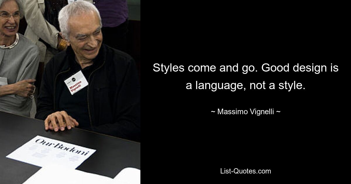 Styles come and go. Good design is a language, not a style. — © Massimo Vignelli