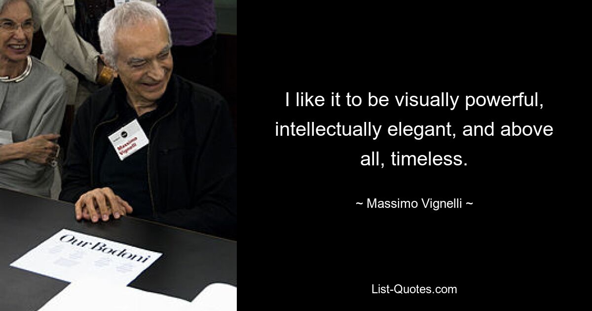 I like it to be visually powerful, intellectually elegant, and above all, timeless. — © Massimo Vignelli