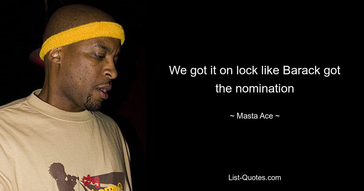 We got it on lock like Barack got the nomination — © Masta Ace