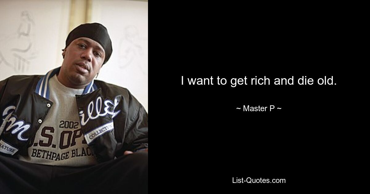 I want to get rich and die old. — © Master P