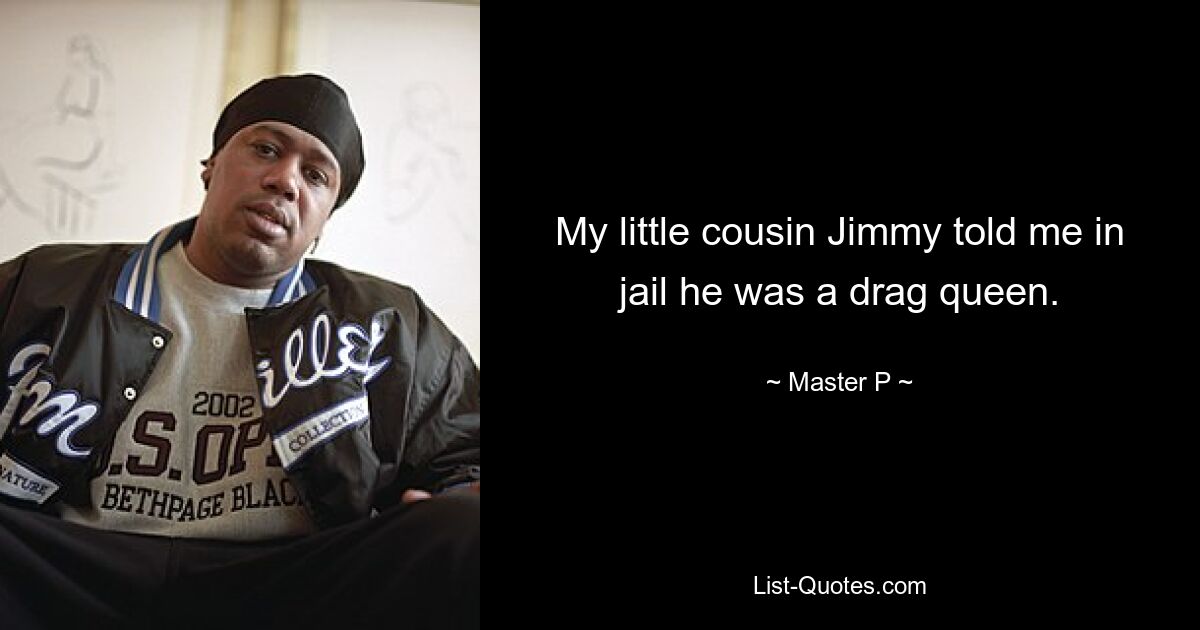 My little cousin Jimmy told me in jail he was a drag queen. — © Master P