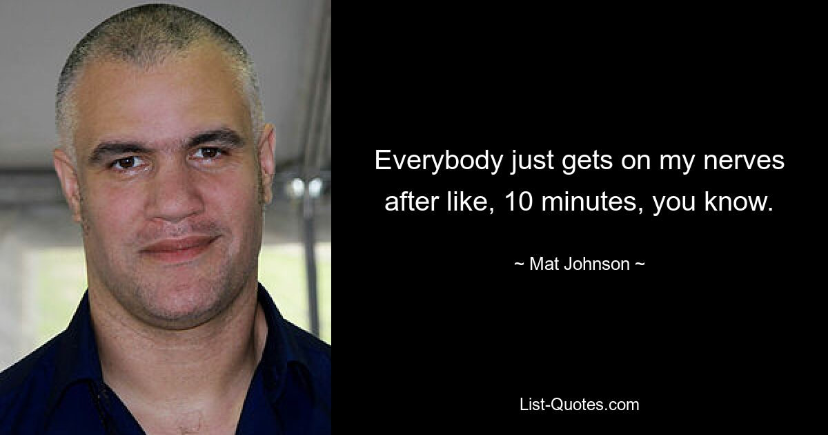 Everybody just gets on my nerves after like, 10 minutes, you know. — © Mat Johnson