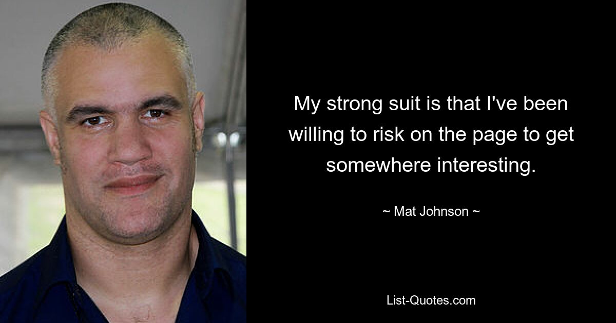 My strong suit is that I've been willing to risk on the page to get somewhere interesting. — © Mat Johnson