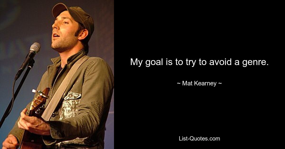 My goal is to try to avoid a genre. — © Mat Kearney