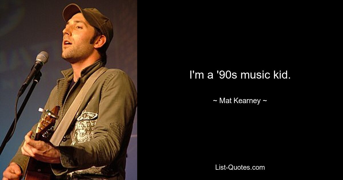 I'm a '90s music kid. — © Mat Kearney