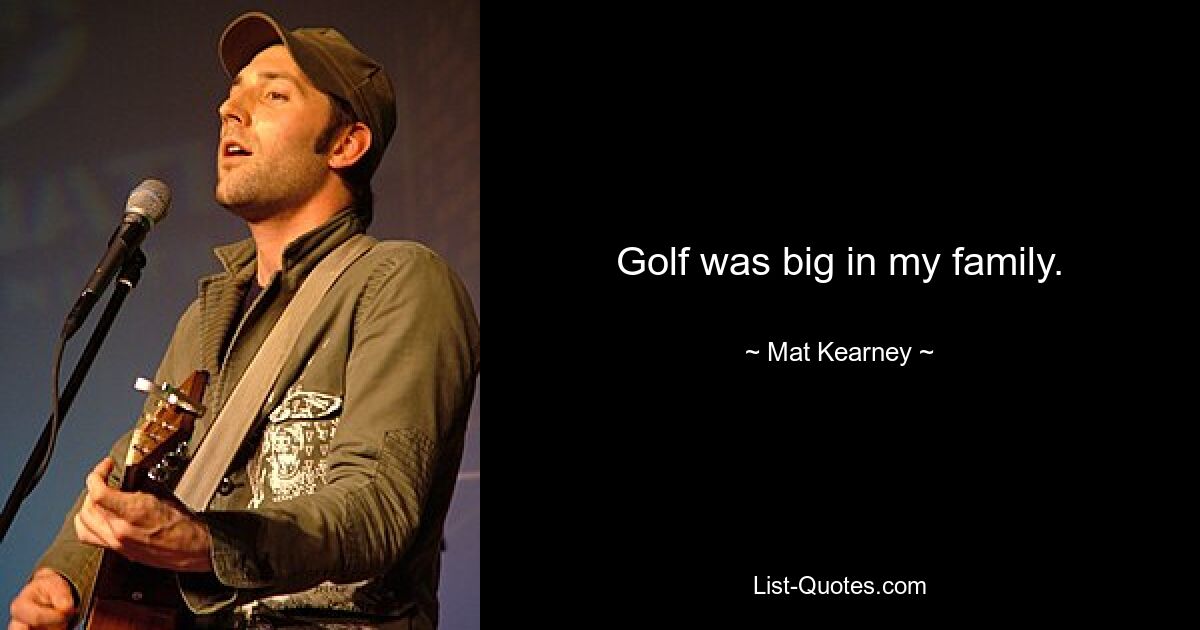 Golf was big in my family. — © Mat Kearney