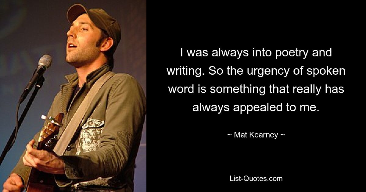 I was always into poetry and writing. So the urgency of spoken word is something that really has always appealed to me. — © Mat Kearney