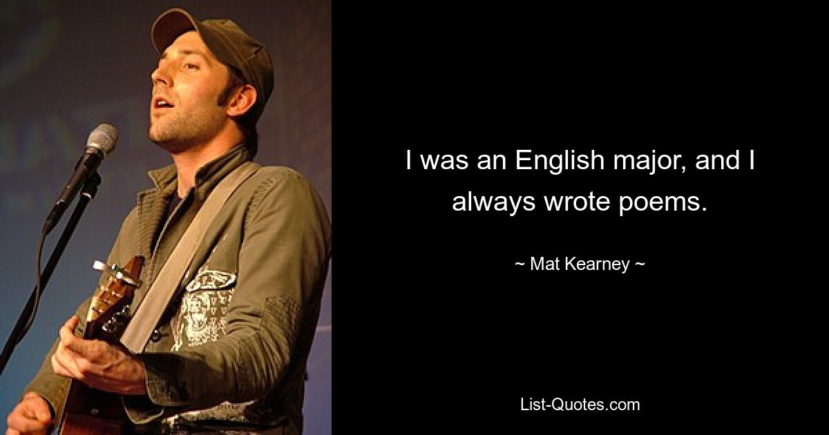 I was an English major, and I always wrote poems. — © Mat Kearney