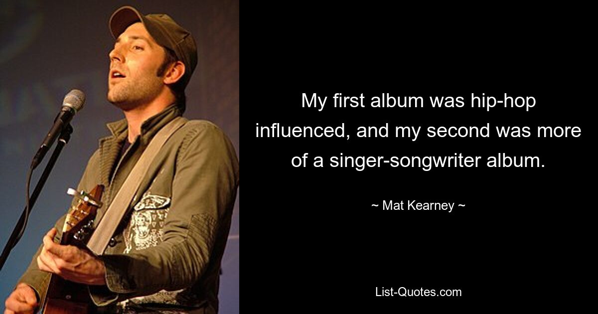 My first album was hip-hop influenced, and my second was more of a singer-songwriter album. — © Mat Kearney