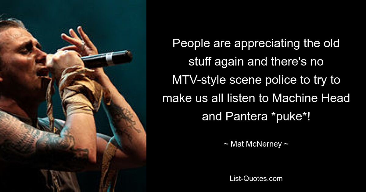 People are appreciating the old stuff again and there's no MTV-style scene police to try to make us all listen to Machine Head and Pantera *puke*! — © Mat McNerney