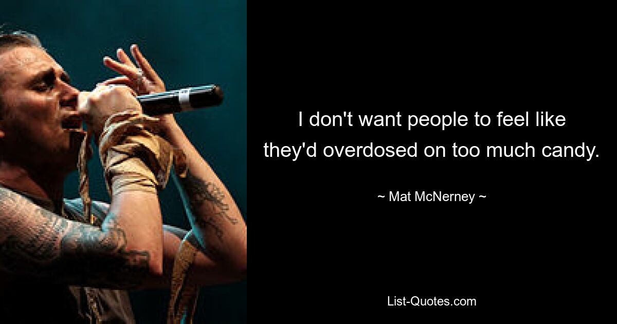 I don't want people to feel like they'd overdosed on too much candy. — © Mat McNerney