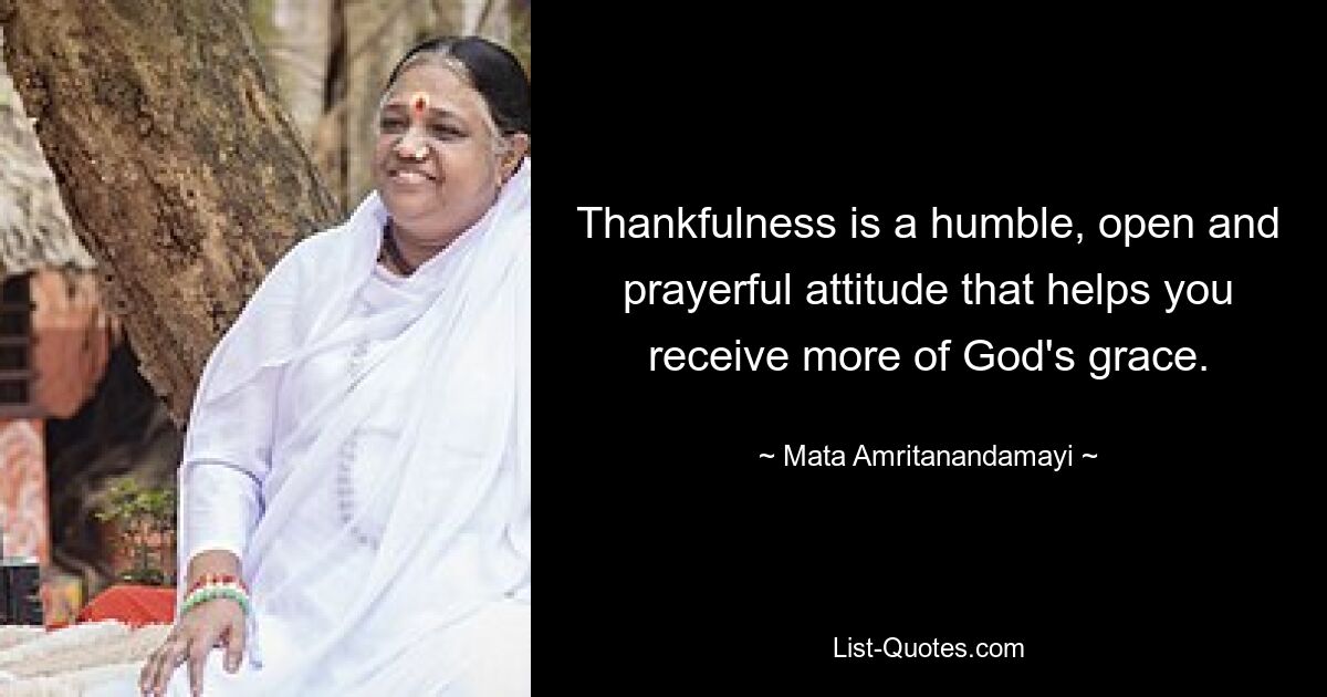 Thankfulness is a humble, open and prayerful attitude that helps you receive more of God's grace. — © Mata Amritanandamayi