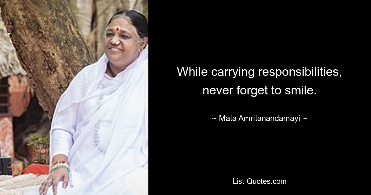 While carrying responsibilities, never forget to smile. — © Mata Amritanandamayi