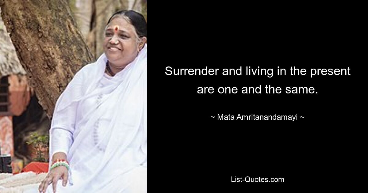 Surrender and living in the present are one and the same. — © Mata Amritanandamayi