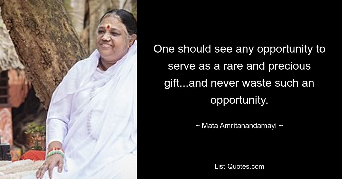 One should see any opportunity to serve as a rare and precious gift...and never waste such an opportunity. — © Mata Amritanandamayi