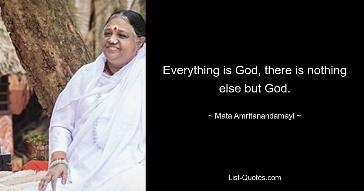 Everything is God, there is nothing else but God. — © Mata Amritanandamayi